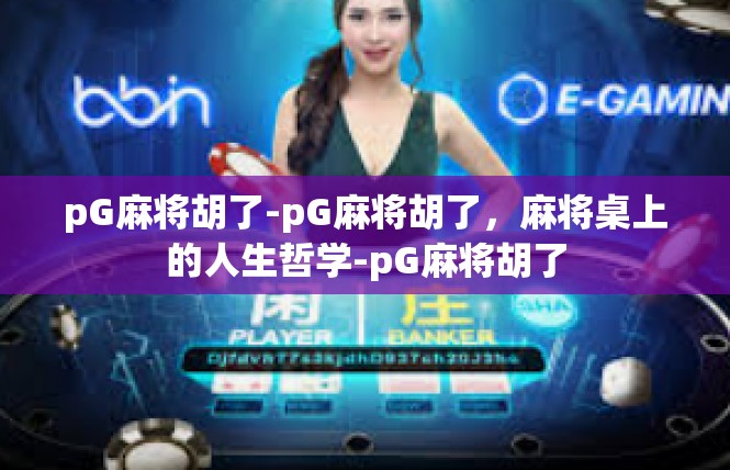 pG麻将胡了-pG麻将胡了，麻将桌上的人生哲学-pG麻将胡了