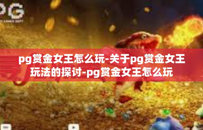 pg赏金女王怎么玩-关于pg赏金女王玩法的探讨-pg赏金女王怎么玩