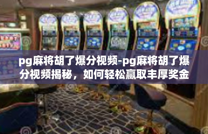 pg麻将胡了爆分视频-pg麻将胡了爆分视频揭秘，如何轻松赢取丰厚奖金-pg麻将胡了爆分视频