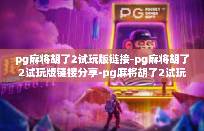 pg麻将胡了2试玩版链接-pg麻将胡了2试玩版链接分享-pg麻将胡了2试玩版链接