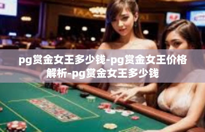 pg赏金女王多少钱-pg赏金女王价格解析-pg赏金女王多少钱