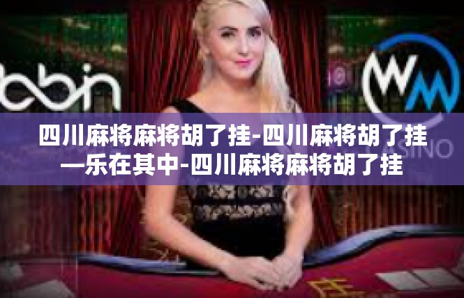 四川麻将麻将胡了挂-四川麻将胡了挂—乐在其中-四川麻将麻将胡了挂