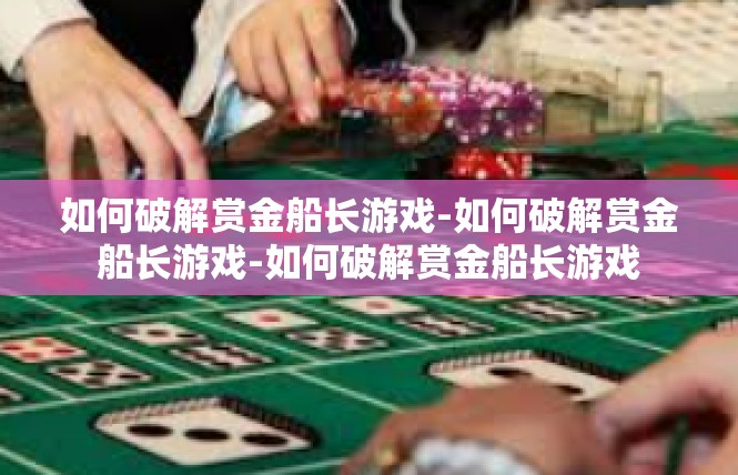 如何破解赏金船长游戏-如何破解赏金船长游戏-如何破解赏金船长游戏