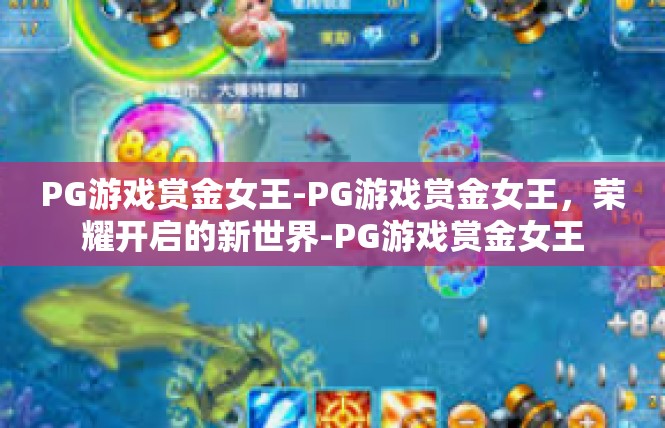 PG游戏赏金女王-PG游戏赏金女王，荣耀开启的新世界-PG游戏赏金女王