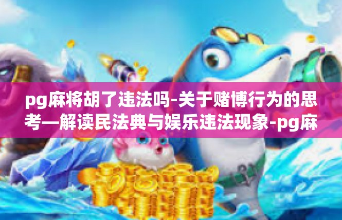 pg麻将胡了违法吗-关于赌博行为的思考—解读民法典与娱乐违法现象-pg麻将胡了违法吗