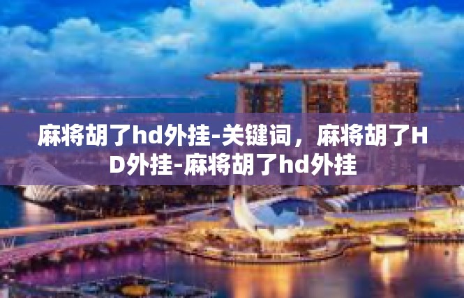 麻将胡了hd外挂-关键词，麻将胡了HD外挂-麻将胡了hd外挂