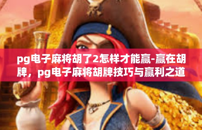 pg电子麻将胡了2怎样才能赢-赢在胡牌，pg电子麻将胡牌技巧与赢利之道-pg电子麻将胡了2怎样才能赢