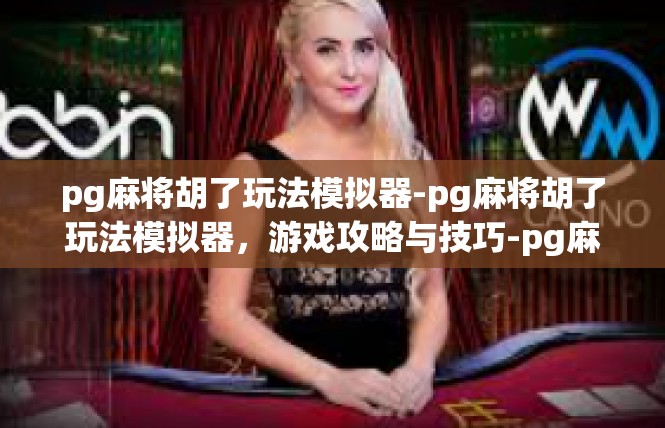 pg麻将胡了玩法模拟器-pg麻将胡了玩法模拟器，游戏攻略与技巧-pg麻将胡了玩法模拟器