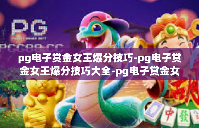 pg电子赏金女王爆分技巧-pg电子赏金女王爆分技巧大全-pg电子赏金女王爆分技巧