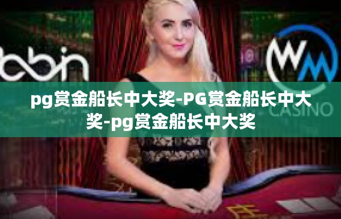 pg赏金船长中大奖-PG赏金船长中大奖-pg赏金船长中大奖