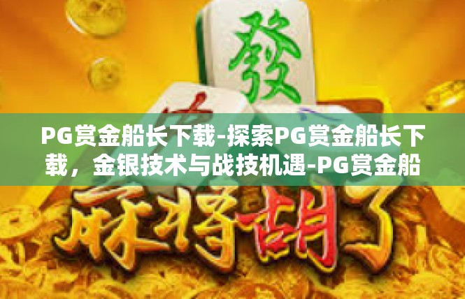 PG赏金船长下载-探索PG赏金船长下载，金银技术与战技机遇-PG赏金船长下载
