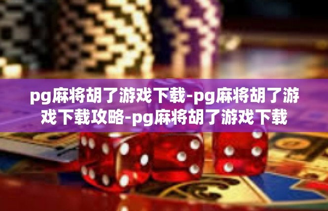pg麻将胡了游戏下载-pg麻将胡了游戏下载攻略-pg麻将胡了游戏下载