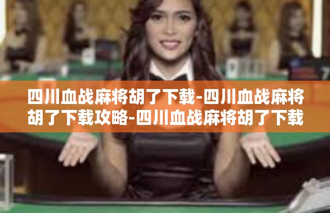 四川血战麻将胡了下载-四川血战麻将胡了下载攻略-四川血战麻将胡了下载