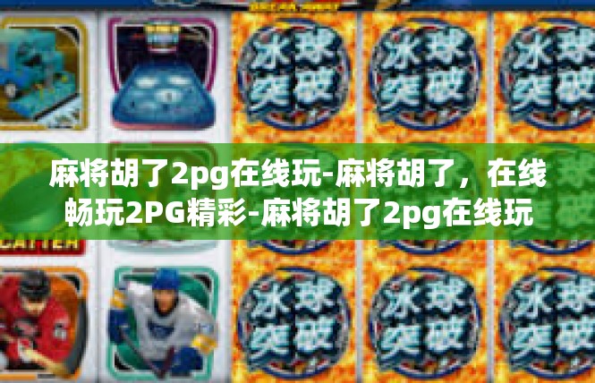 麻将胡了2pg在线玩-麻将胡了，在线畅玩2PG精彩-麻将胡了2pg在线玩