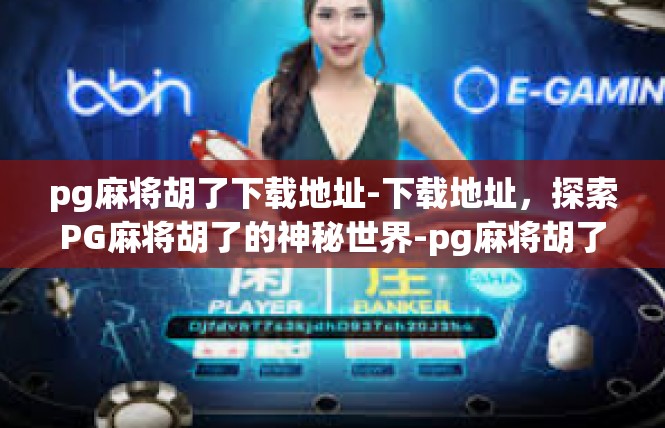 pg麻将胡了下载地址-下载地址，探索PG麻将胡了的神秘世界-pg麻将胡了下载地址