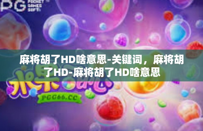 麻将胡了HD啥意思-关键词，麻将胡了HD-麻将胡了HD啥意思