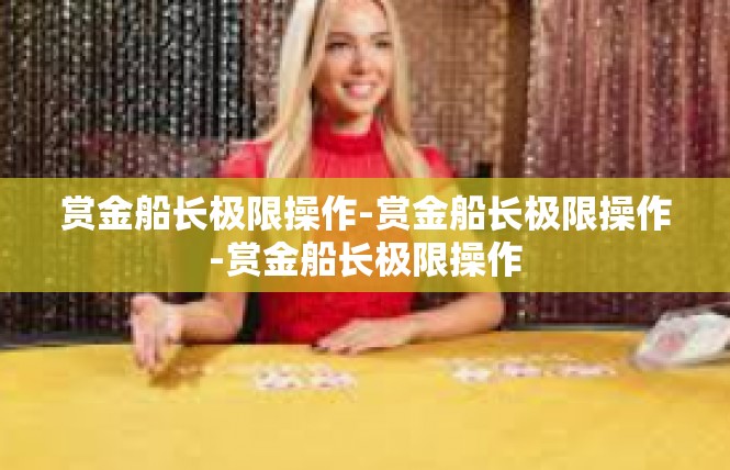 赏金船长极限操作-赏金船长极限操作-赏金船长极限操作