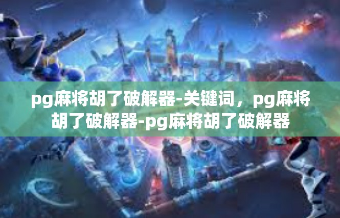 pg麻将胡了破解器-关键词，pg麻将胡了破解器-pg麻将胡了破解器