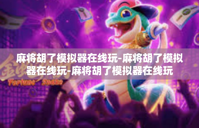 麻将胡了模拟器在线玩-麻将胡了模拟器在线玩-麻将胡了模拟器在线玩