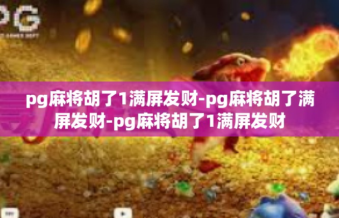 pg麻将胡了1满屏发财-pg麻将胡了满屏发财-pg麻将胡了1满屏发财