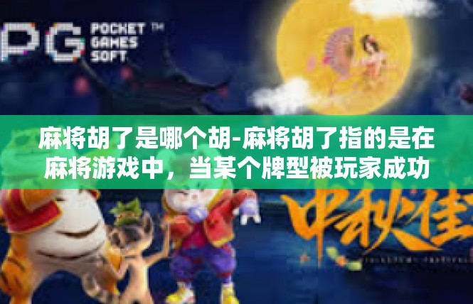 麻将胡了是哪个胡-麻将胡了指的是在麻将游戏中，当某个牌型被玩家成功打出，成为胡牌的情况。具体来说，不同的胡法代表了不同的牌型和技巧，以及相应的成就和庆祝。麻将胡了是哪个胡