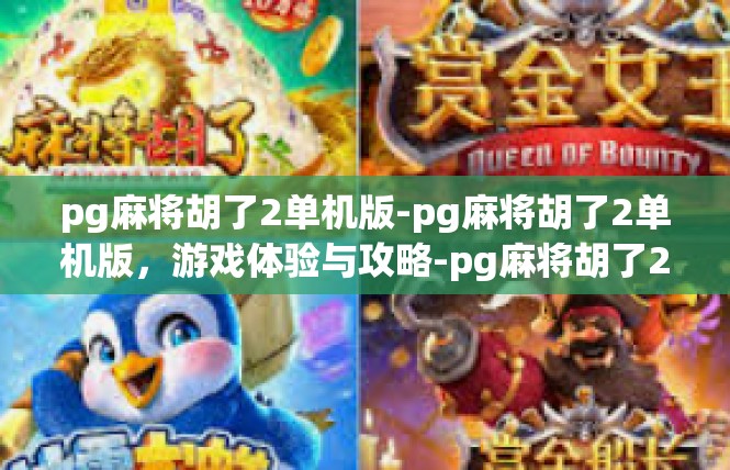 pg麻将胡了2单机版-pg麻将胡了2单机版，游戏体验与攻略-pg麻将胡了2单机版
