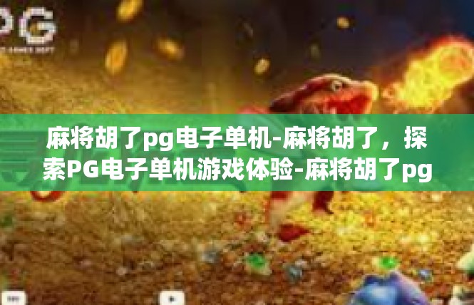 麻将胡了pg电子单机-麻将胡了，探索PG电子单机游戏体验-麻将胡了pg电子单机