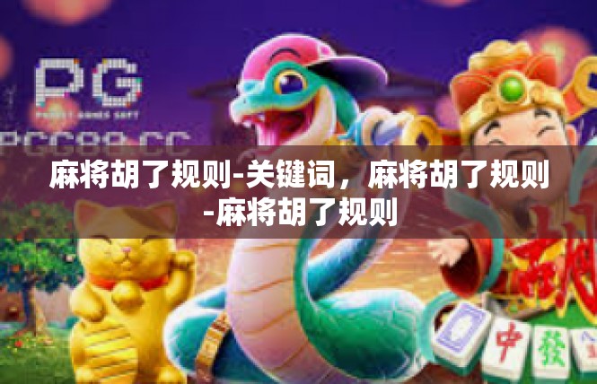 麻将胡了规则-关键词，麻将胡了规则-麻将胡了规则