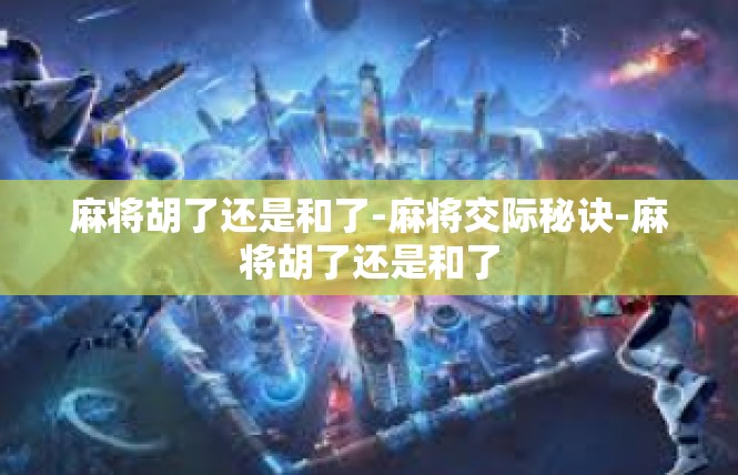 麻将胡了还是和了-麻将交际秘诀-麻将胡了还是和了
