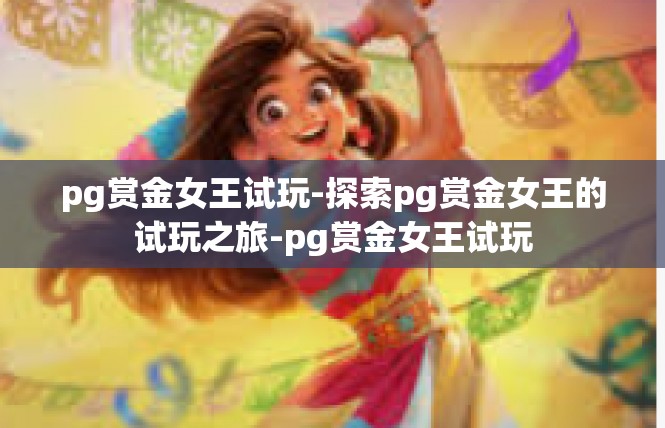pg赏金女王试玩-探索pg赏金女王的试玩之旅-pg赏金女王试玩