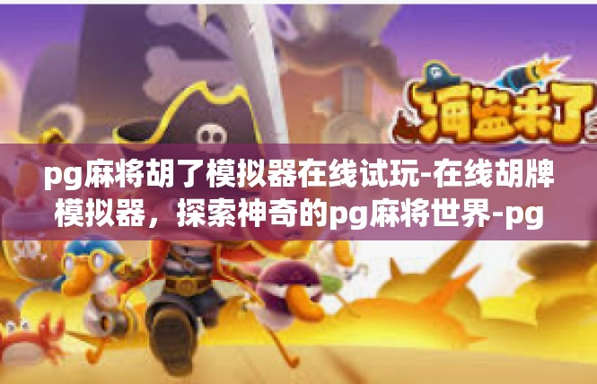 pg麻将胡了模拟器在线试玩-在线胡牌模拟器，探索神奇的pg麻将世界-pg麻将胡了模拟器在线试玩