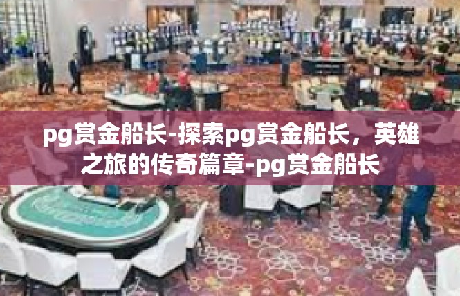 pg赏金船长-探索pg赏金船长，英雄之旅的传奇篇章-pg赏金船长