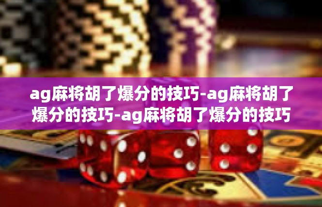 ag麻将胡了爆分的技巧-ag麻将胡了爆分的技巧-ag麻将胡了爆分的技巧