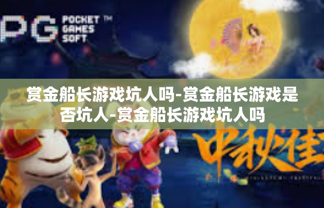 赏金船长游戏坑人吗-赏金船长游戏是否坑人-赏金船长游戏坑人吗