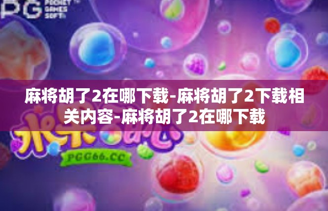 麻将胡了2在哪下载-麻将胡了2下载相关内容-麻将胡了2在哪下载
