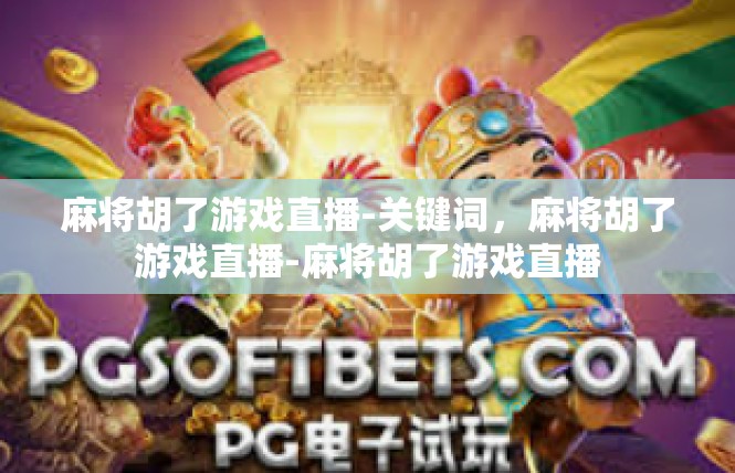 麻将胡了游戏直播-关键词，麻将胡了游戏直播-麻将胡了游戏直播