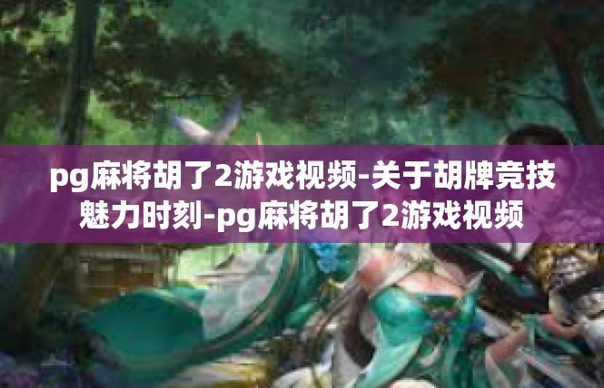 pg麻将胡了2游戏视频-关于胡牌竞技魅力时刻-pg麻将胡了2游戏视频