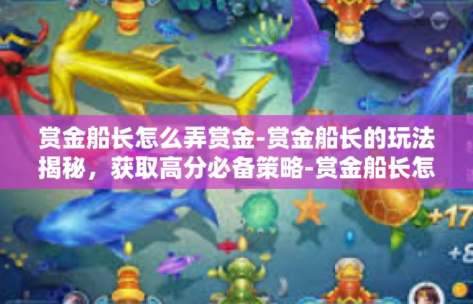 赏金船长怎么弄赏金-赏金船长的玩法揭秘，获取高分必备策略-赏金船长怎么弄赏金