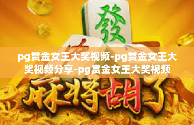 pg赏金女王大奖视频-pg赏金女王大奖视频分享-pg赏金女王大奖视频