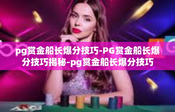 pg赏金船长爆分技巧-PG赏金船长爆分技巧揭秘-pg赏金船长爆分技巧