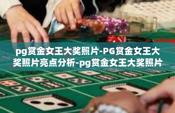 pg赏金女王大奖照片-PG赏金女王大奖照片亮点分析-pg赏金女王大奖照片