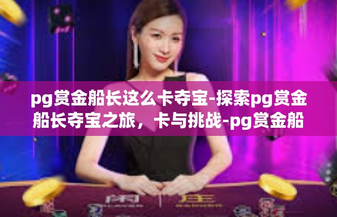 pg赏金船长这么卡夺宝-探索pg赏金船长夺宝之旅，卡与挑战-pg赏金船长这么卡夺宝