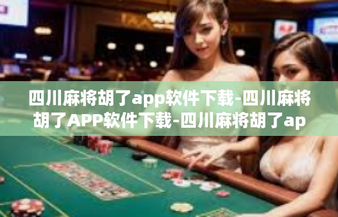 四川麻将胡了app软件下载-四川麻将胡了APP软件下载-四川麻将胡了app软件下载
