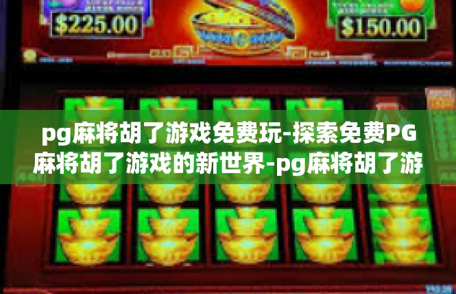 pg麻将胡了游戏免费玩-探索免费PG麻将胡了游戏的新世界-pg麻将胡了游戏免费玩