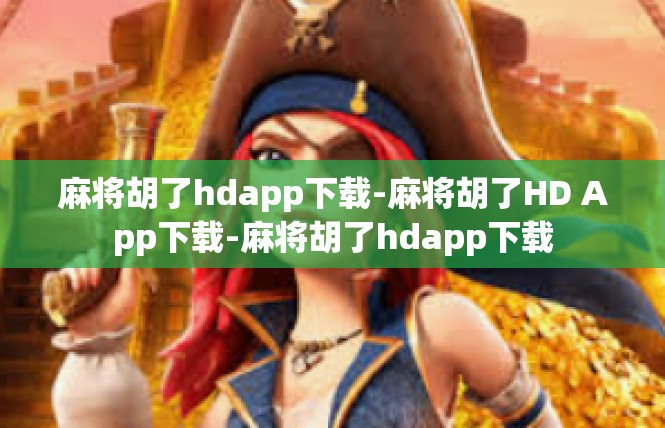 麻将胡了hdapp下载-麻将胡了HD App下载-麻将胡了hdapp下载