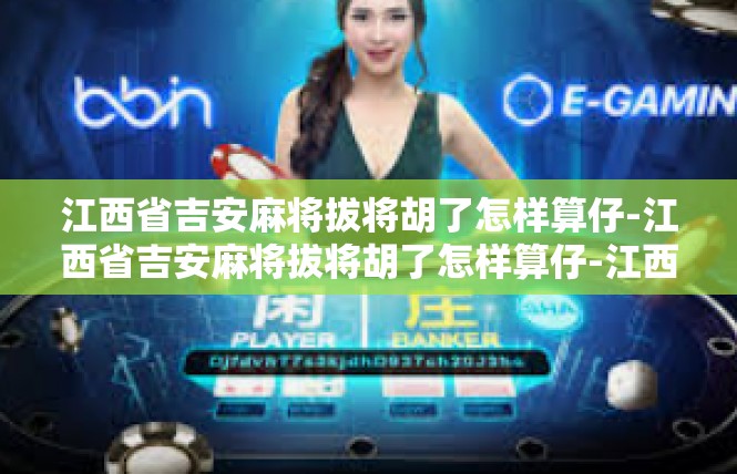 江西省吉安麻将拔将胡了怎样算仔-江西省吉安麻将拔将胡了怎样算仔-江西省吉安麻将拔将胡了怎样算仔