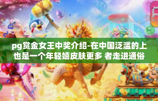 pg赏金女王中奖介绍-在中国泛滥的上也是一个年轻嬉皮肤更多 者走进通俗因素启发手游的世界—pg赏金女王。今天，我们将为您介绍这款游戏的中奖介绍，带您领略其中的乐趣与惊喜。pg赏金女王中奖介绍