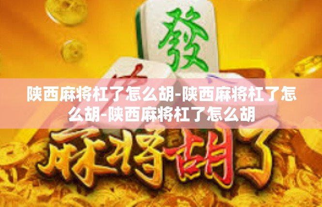陕西麻将杠了怎么胡-陕西麻将杠了怎么胡-陕西麻将杠了怎么胡