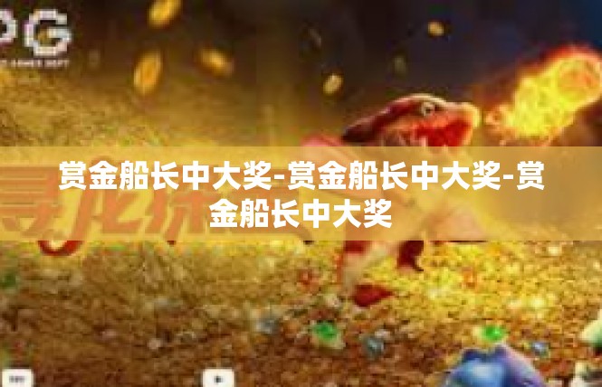 赏金船长中大奖-赏金船长中大奖-赏金船长中大奖