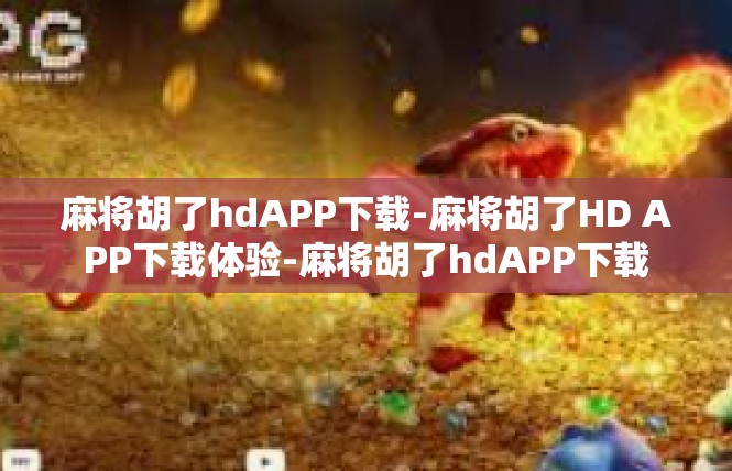 麻将胡了hdAPP下载-麻将胡了HD APP下载体验-麻将胡了hdAPP下载